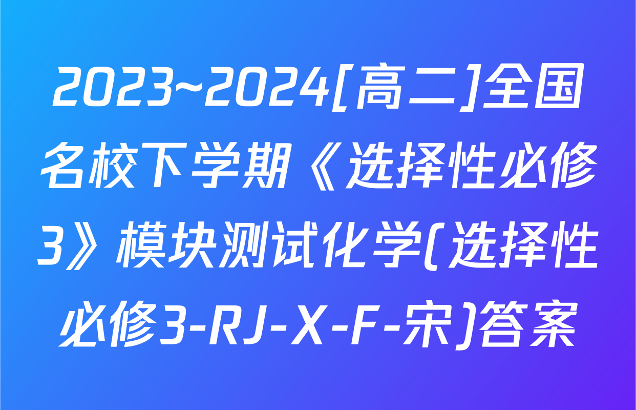2023~2024[高二]全国名校下学期《选择性必修3》模块测试化学(选择性必修3-RJ-X-F-宋)答案