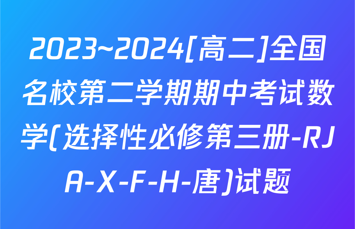 2023~2024[高二]全国名校第二学期期中考试数学(选择性必修第三册-RJA-X-F-H-唐)试题