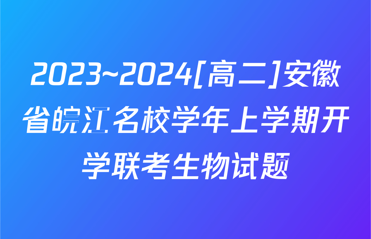 2023~2024[高二]安徽省皖江名校学年上学期开学联考生物试题