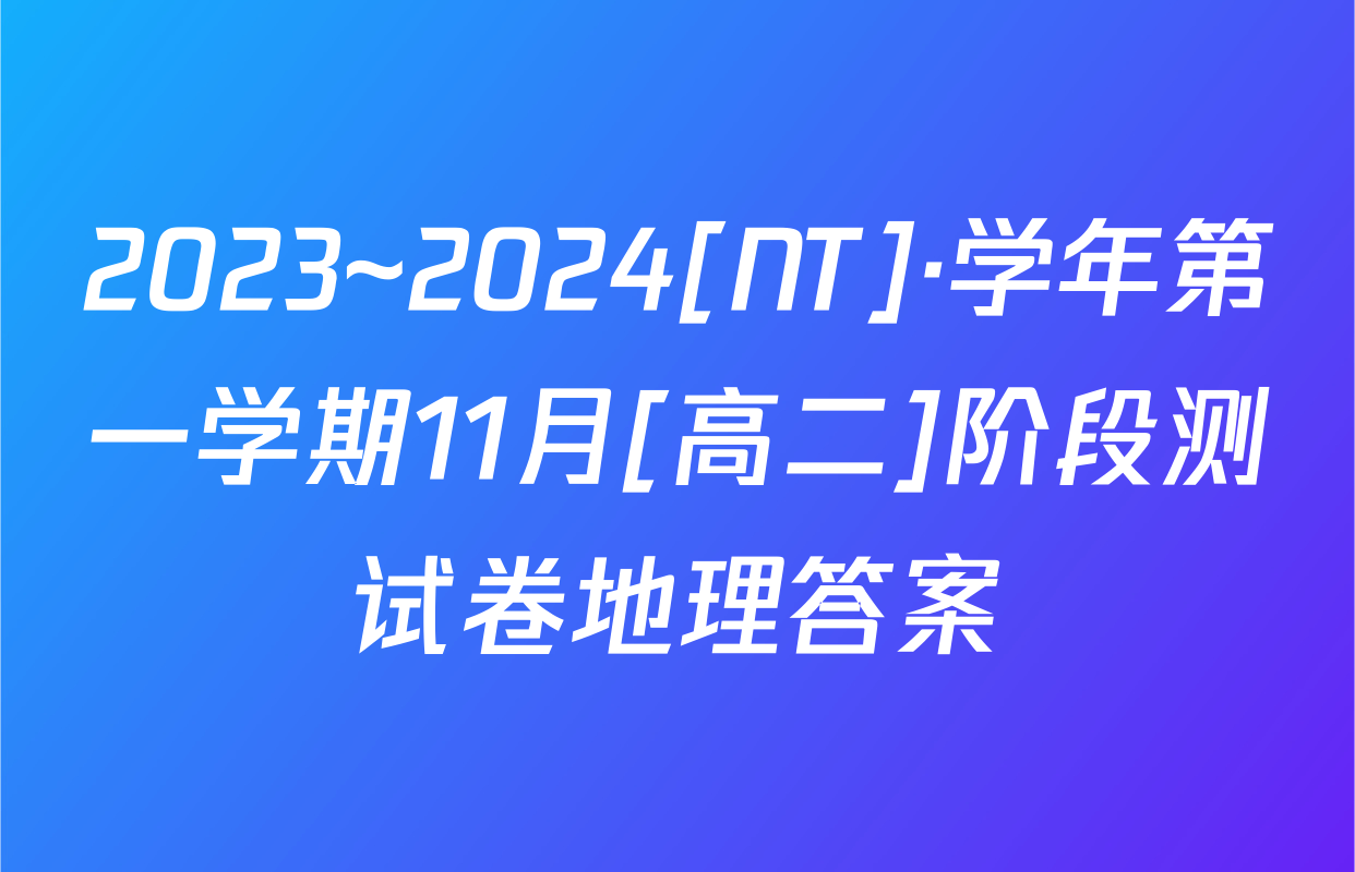 2023~2024[NT]·学年第一学期11月[高二]阶段测试卷地理答案