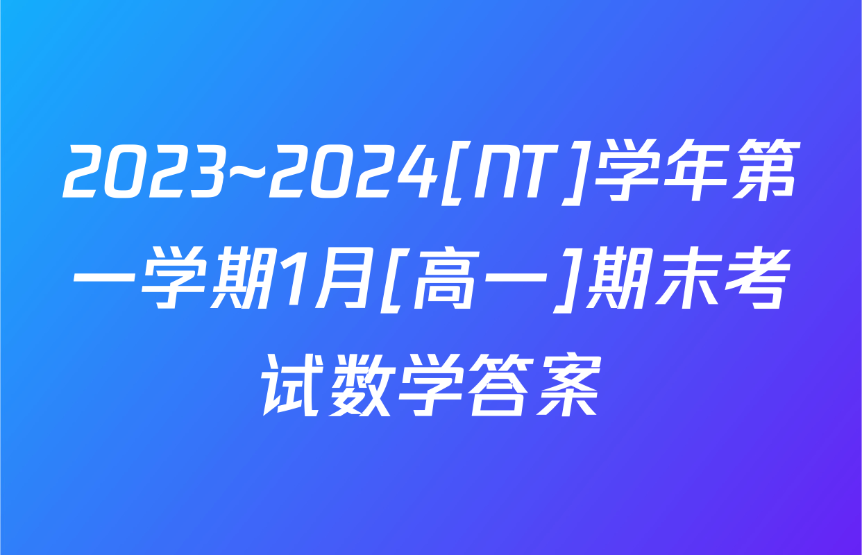 2023~2024[NT]学年第一学期1月[高一]期末考试数学答案