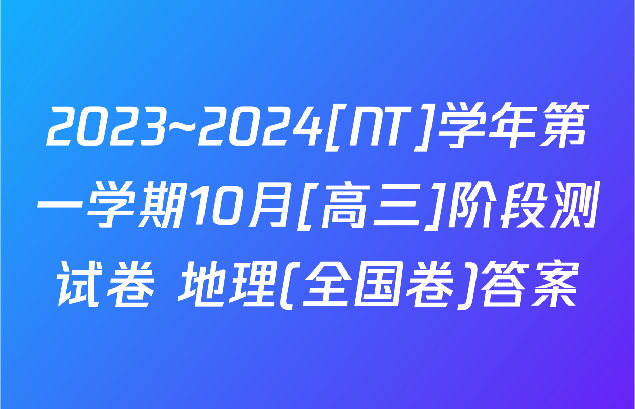 2023~2024[NT]学年第一学期10月[高三]阶段测试卷 地理(全国卷)答案