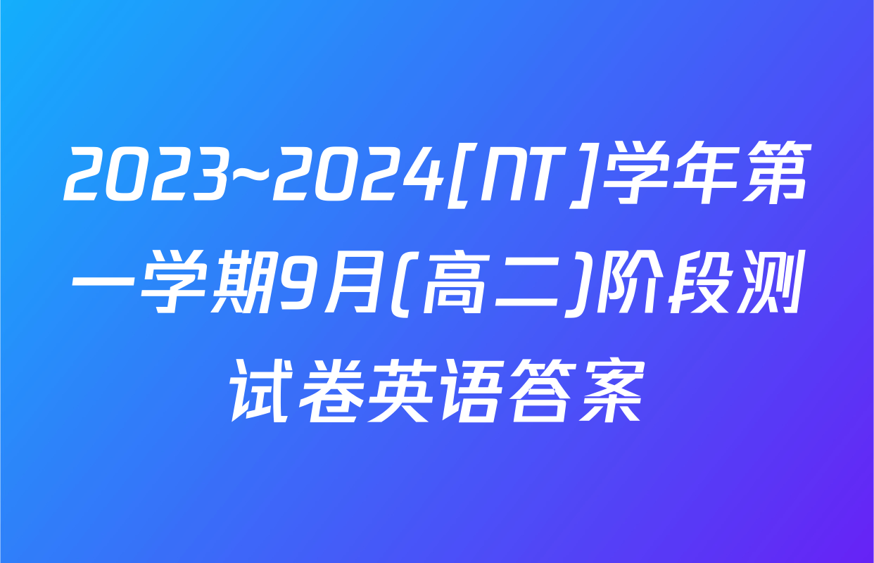 2023~2024[NT]学年第一学期9月(高二)阶段测试卷英语答案