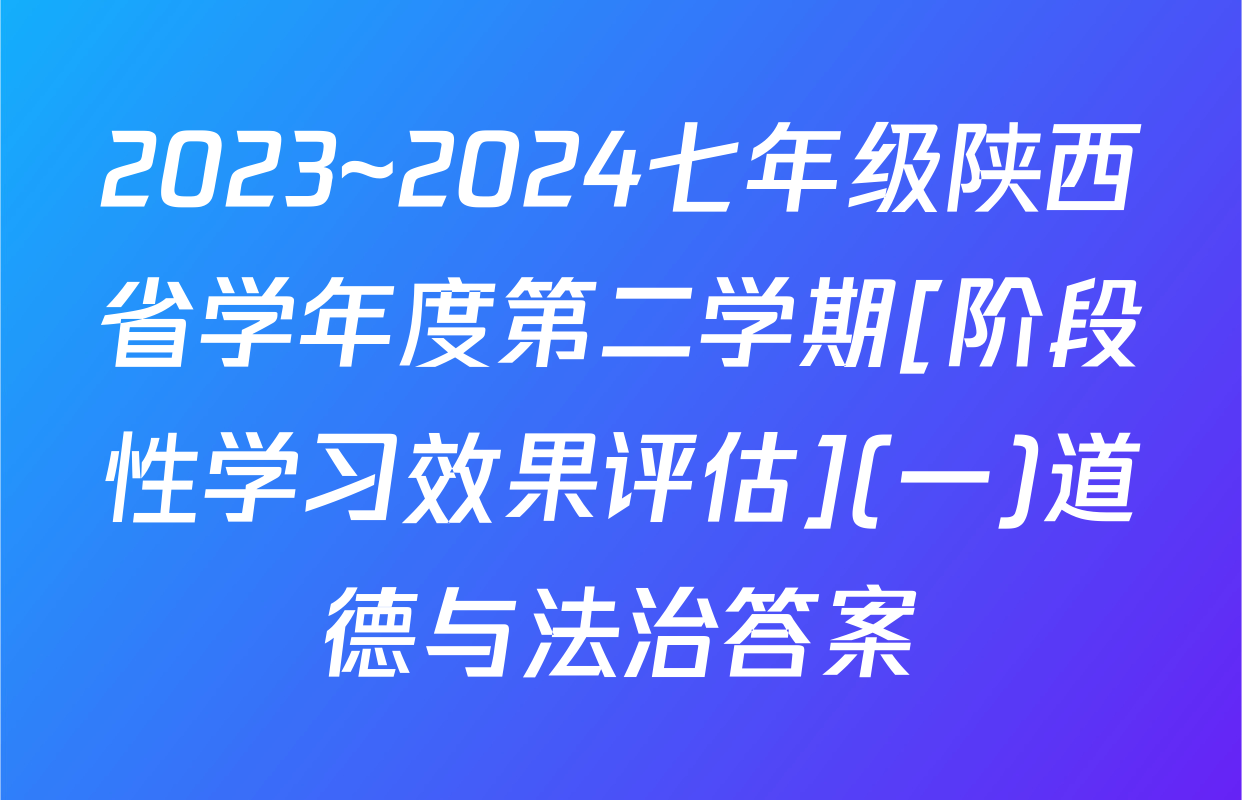 2023~2024七年级陕西省学年度第二学期[阶段性学习效果评估](一)道德与法治答案