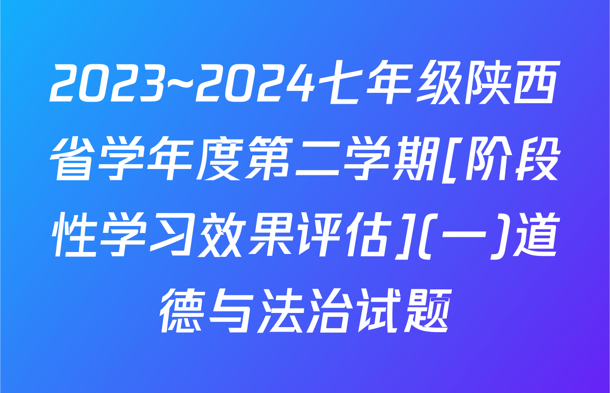 2023~2024七年级陕西省学年度第二学期[阶段性学习效果评估](一)道德与法治试题