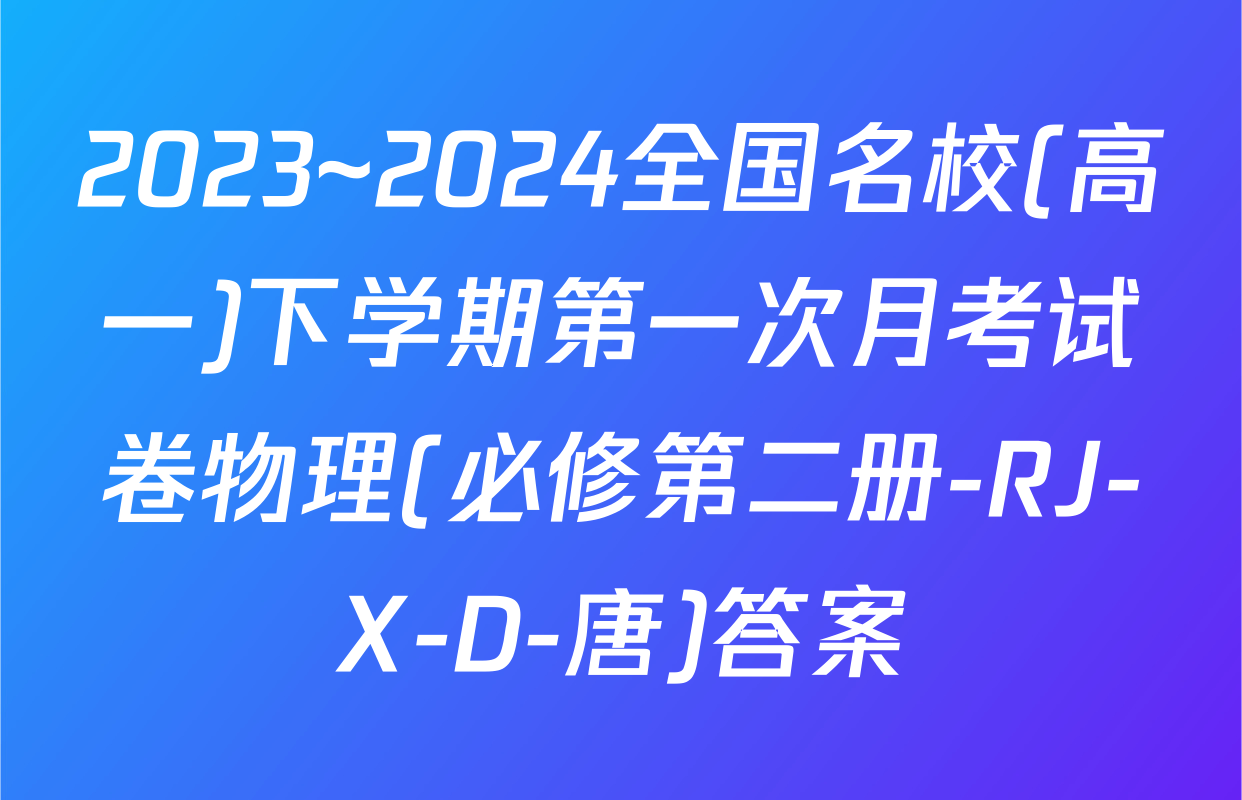2023~2024全国名校(高一)下学期第一次月考试卷物理(必修第二册-RJ-X-D-唐)答案