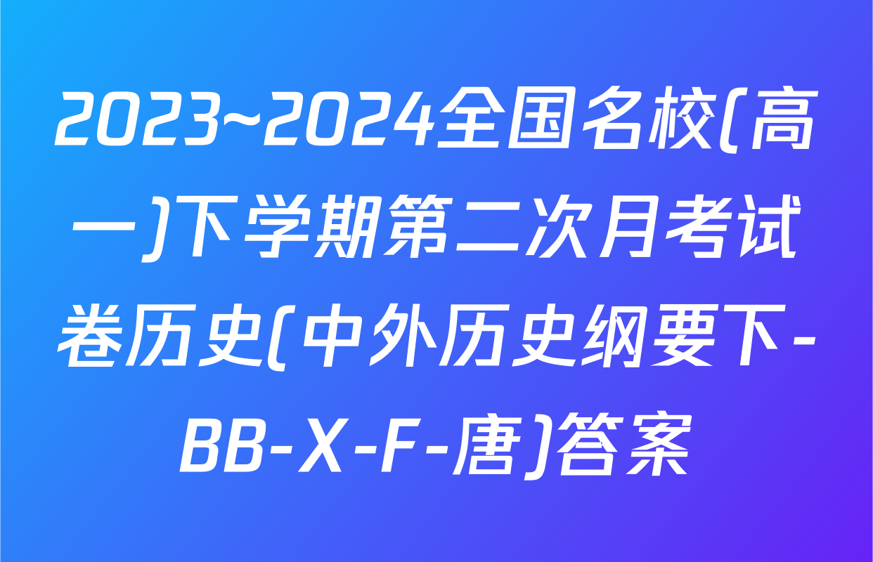 2023~2024全国名校(高一)下学期第二次月考试卷历史(中外历史纲要下-BB-X-F-唐)答案