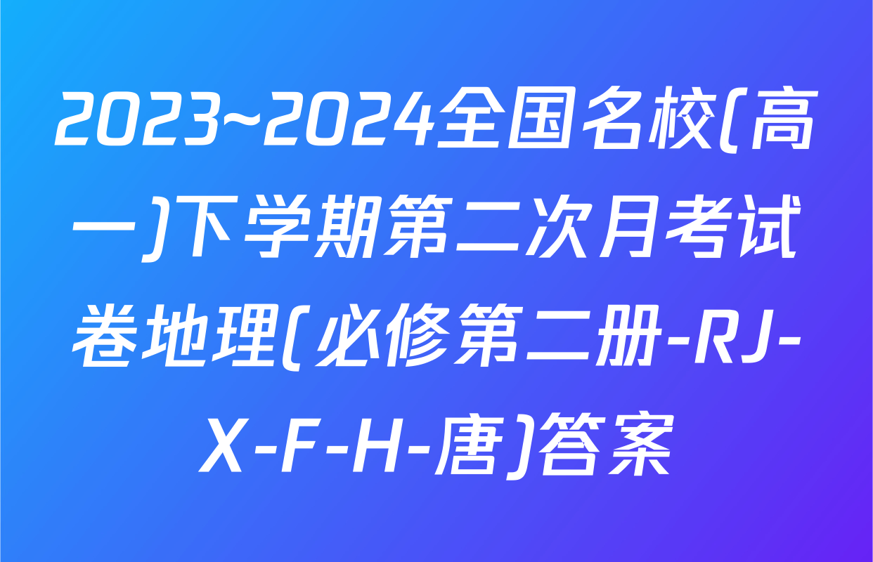 2023~2024全国名校(高一)下学期第二次月考试卷地理(必修第二册-RJ-X-F-H-唐)答案