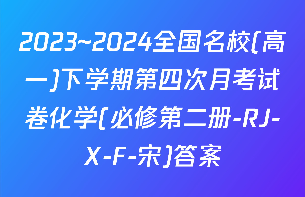 2023~2024全国名校(高一)下学期第四次月考试卷化学(必修第二册-RJ-X-F-宋)答案