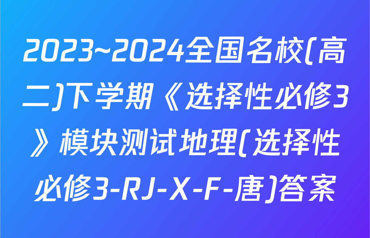 2023~2024全国名校(高二)下学期《选择性必修3》模块测试地理(选择性必修3-RJ-X-F-唐)答案