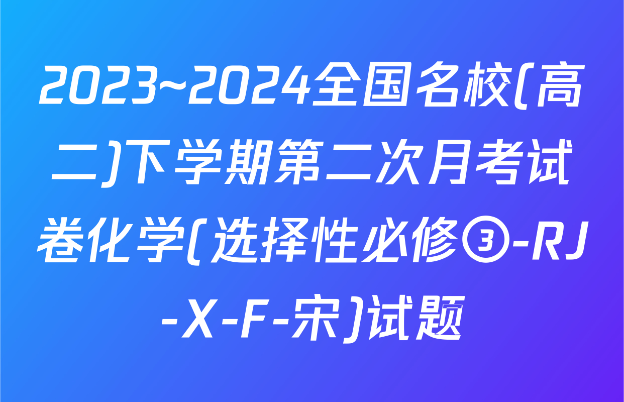 2023~2024全国名校(高二)下学期第二次月考试卷化学(选择性必修③-RJ-X-F-宋)试题