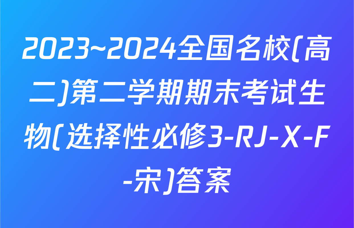 2023~2024全国名校(高二)第二学期期末考试生物(选择性必修3-RJ-X-F-宋)答案