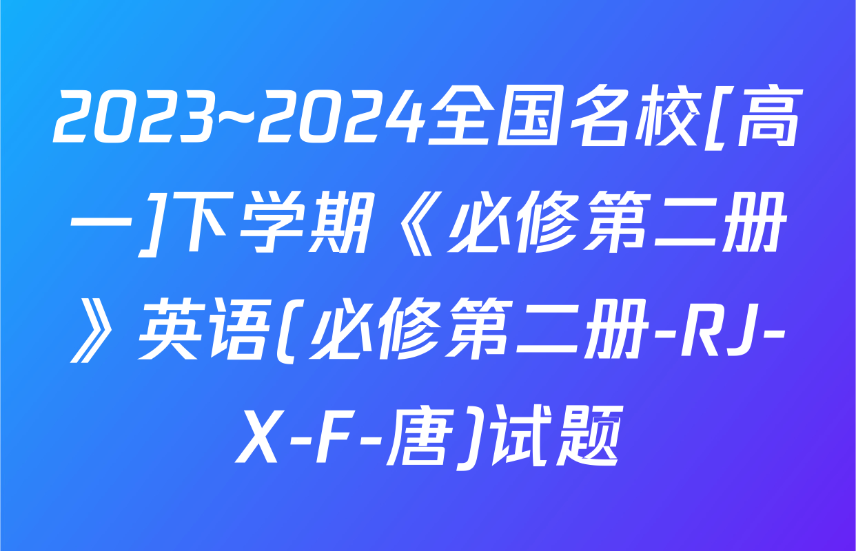 2023~2024全国名校[高一]下学期《必修第二册》英语(必修第二册-RJ-X-F-唐)试题