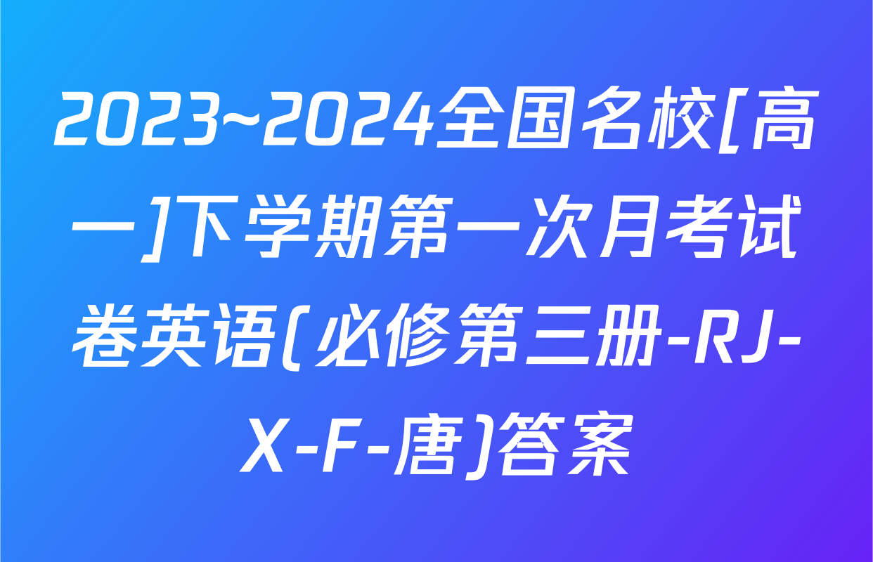 2023~2024全国名校[高一]下学期第一次月考试卷英语(必修第三册-RJ-X-F-唐)答案