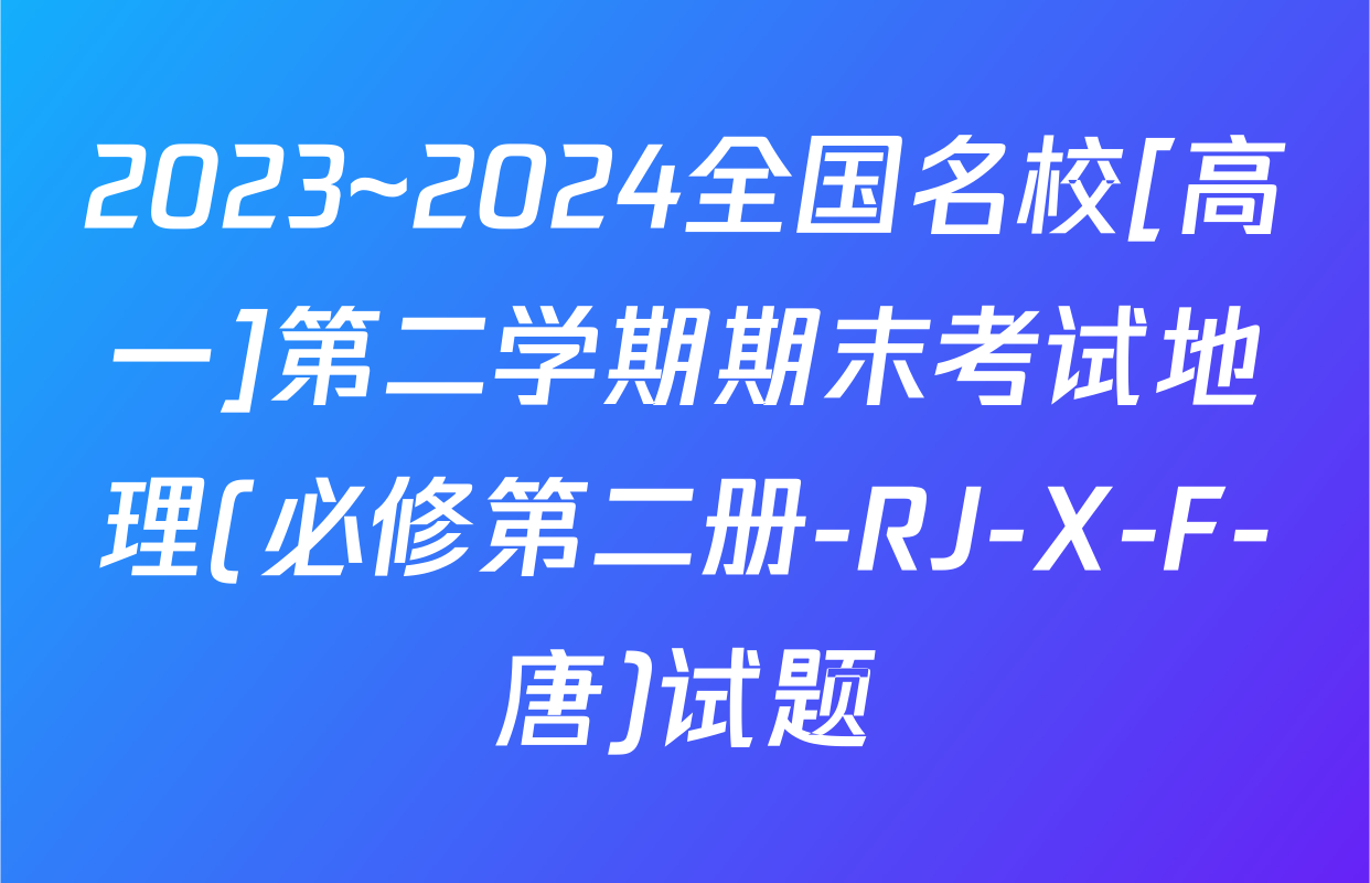 2023~2024全国名校[高一]第二学期期末考试地理(必修第二册-RJ-X-F-唐)试题