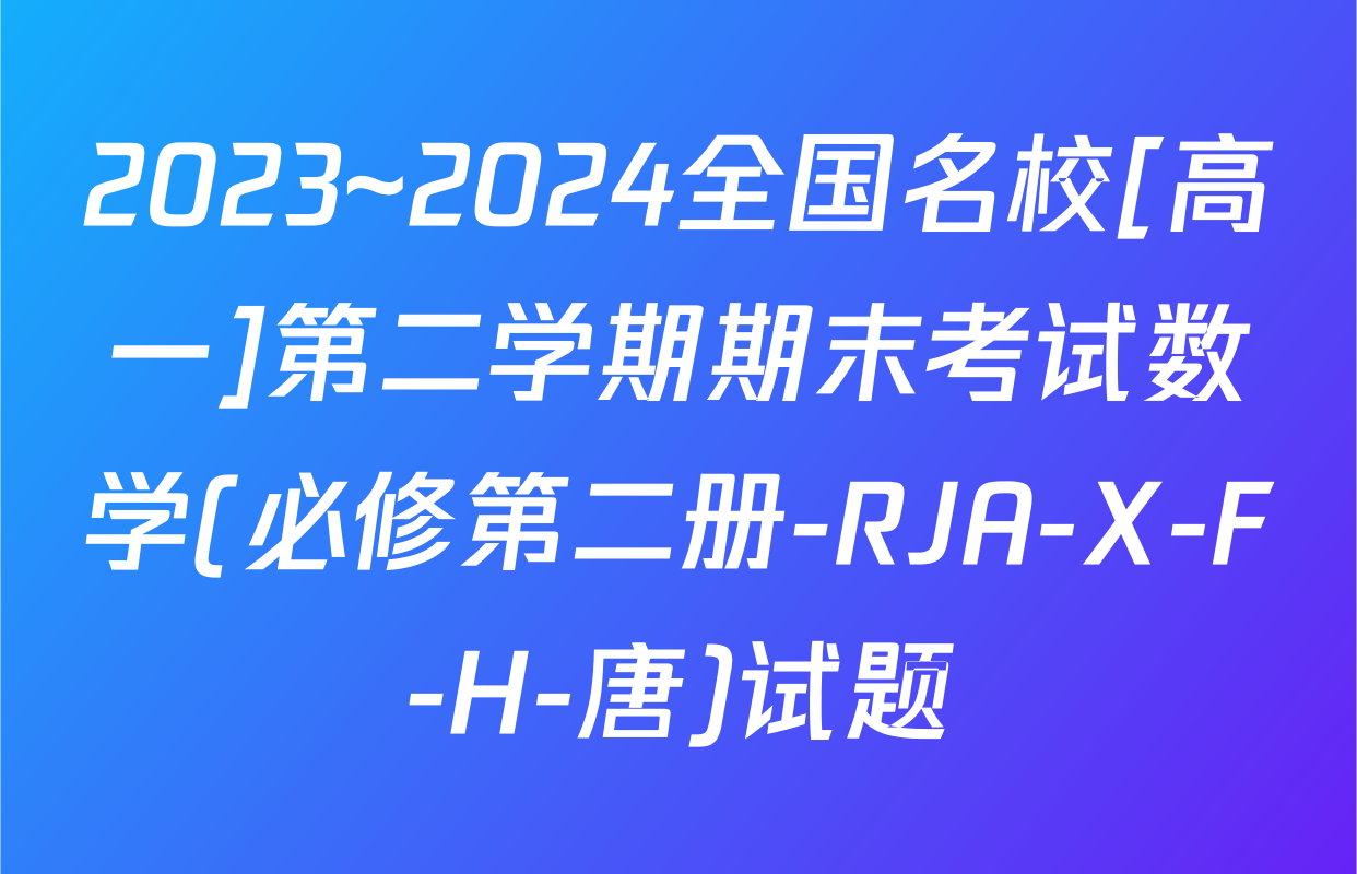 2023~2024全国名校[高一]第二学期期末考试数学(必修第二册-RJA-X-F-H-唐)试题