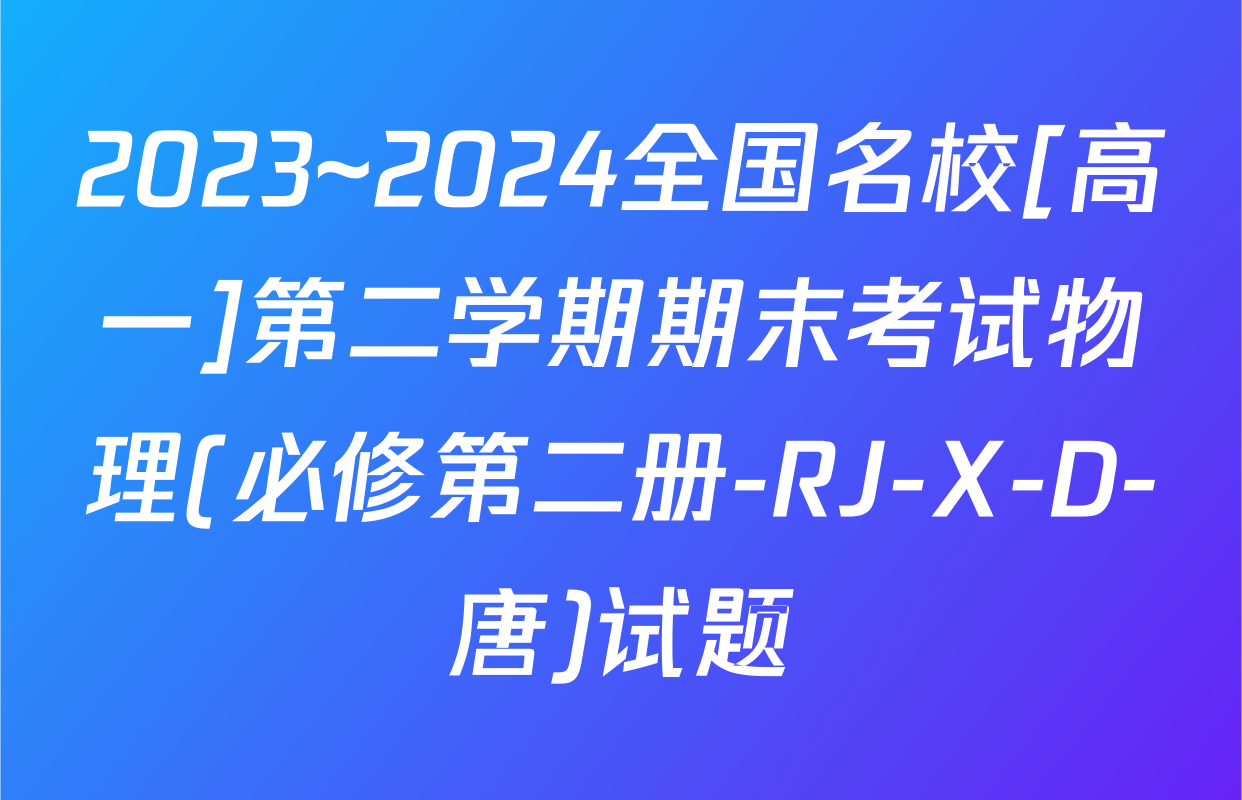 2023~2024全国名校[高一]第二学期期末考试物理(必修第二册-RJ-X-D-唐)试题