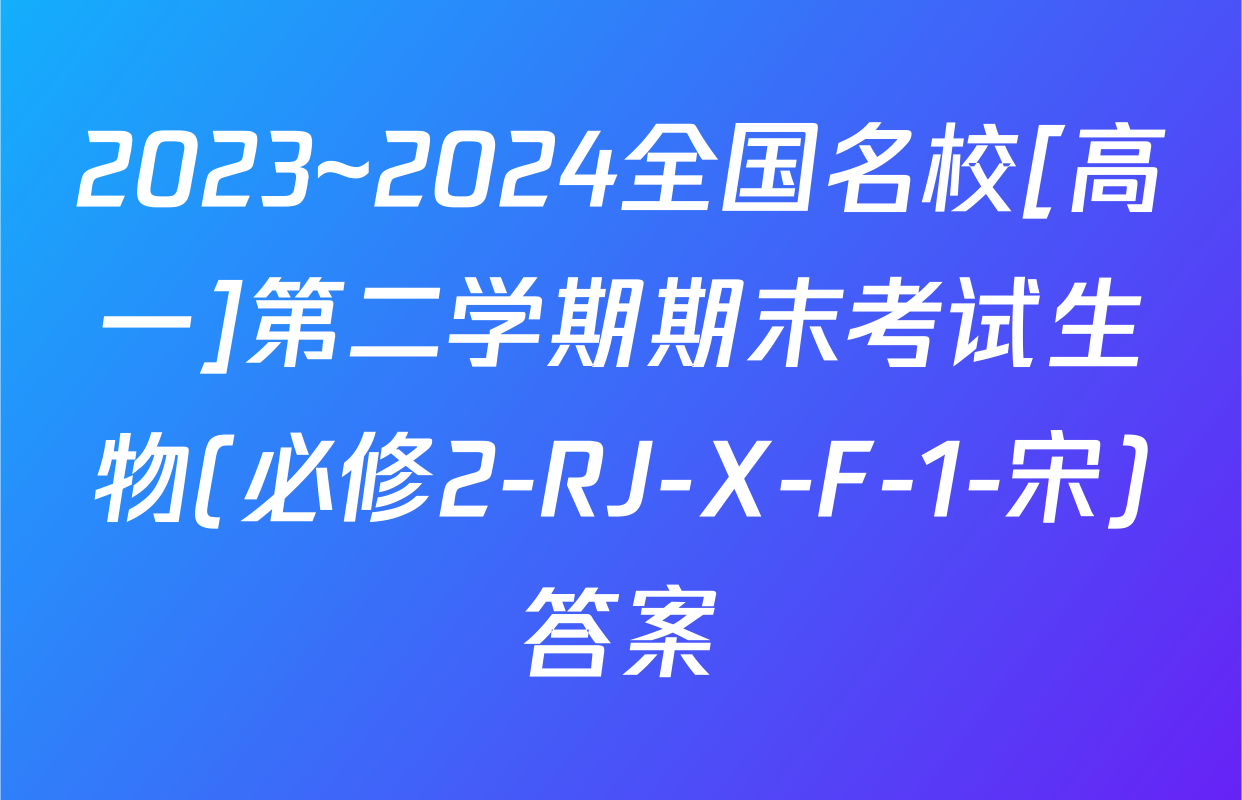 2023~2024全国名校[高一]第二学期期末考试生物(必修2-RJ-X-F-1-宋)答案