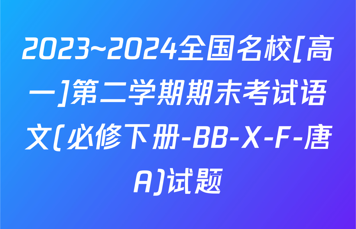 2023~2024全国名校[高一]第二学期期末考试语文(必修下册-BB-X-F-唐A)试题