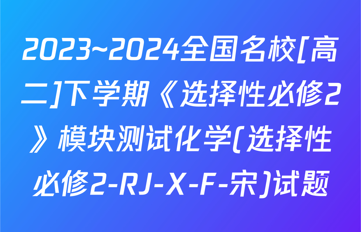 2023~2024全国名校[高二]下学期《选择性必修2》模块测试化学(选择性必修2-RJ-X-F-宋)试题