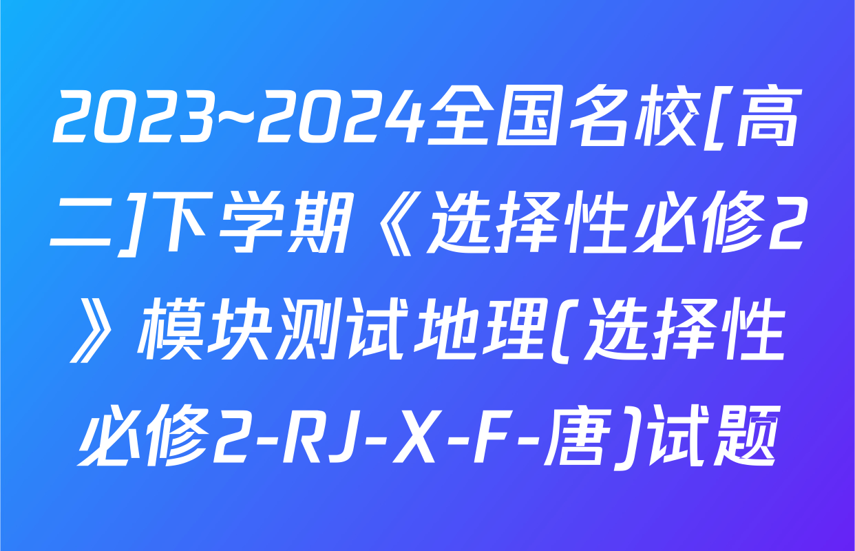 2023~2024全国名校[高二]下学期《选择性必修2》模块测试地理(选择性必修2-RJ-X-F-唐)试题