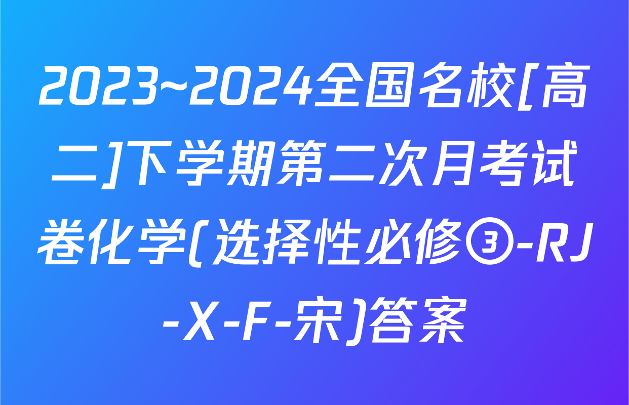 2023~2024全国名校[高二]下学期第二次月考试卷化学(选择性必修③-RJ-X-F-宋)答案
