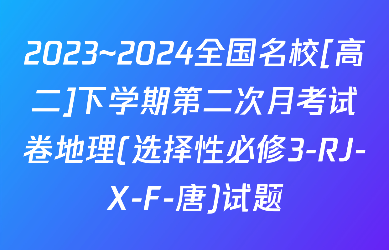 2023~2024全国名校[高二]下学期第二次月考试卷地理(选择性必修3-RJ-X-F-唐)试题