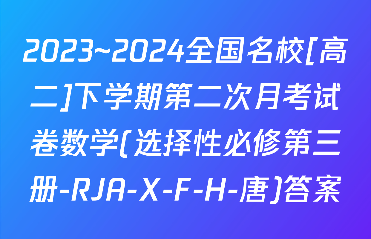 2023~2024全国名校[高二]下学期第二次月考试卷数学(选择性必修第三册-RJA-X-F-H-唐)答案