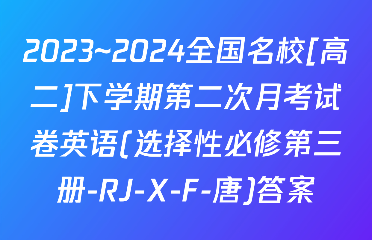 2023~2024全国名校[高二]下学期第二次月考试卷英语(选择性必修第三册-RJ-X-F-唐)答案