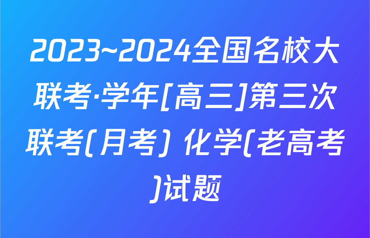 2023~2024全国名校大联考·学年[高三]第三次联考(月考) 化学(老高考)试题