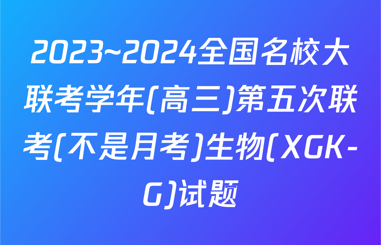 2023~2024全国名校大联考学年(高三)第五次联考(不是月考)生物(XGK-G)试题