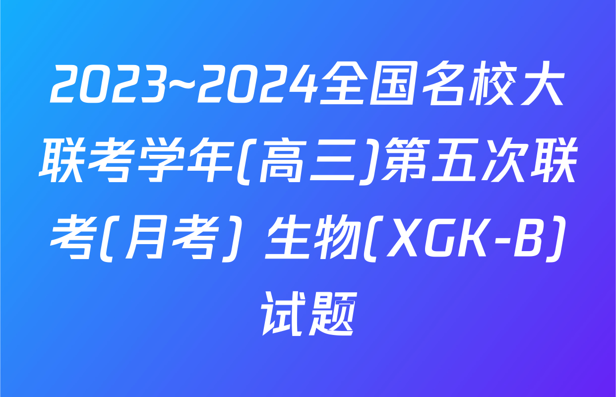 2023~2024全国名校大联考学年(高三)第五次联考(月考) 生物(XGK-B)试题