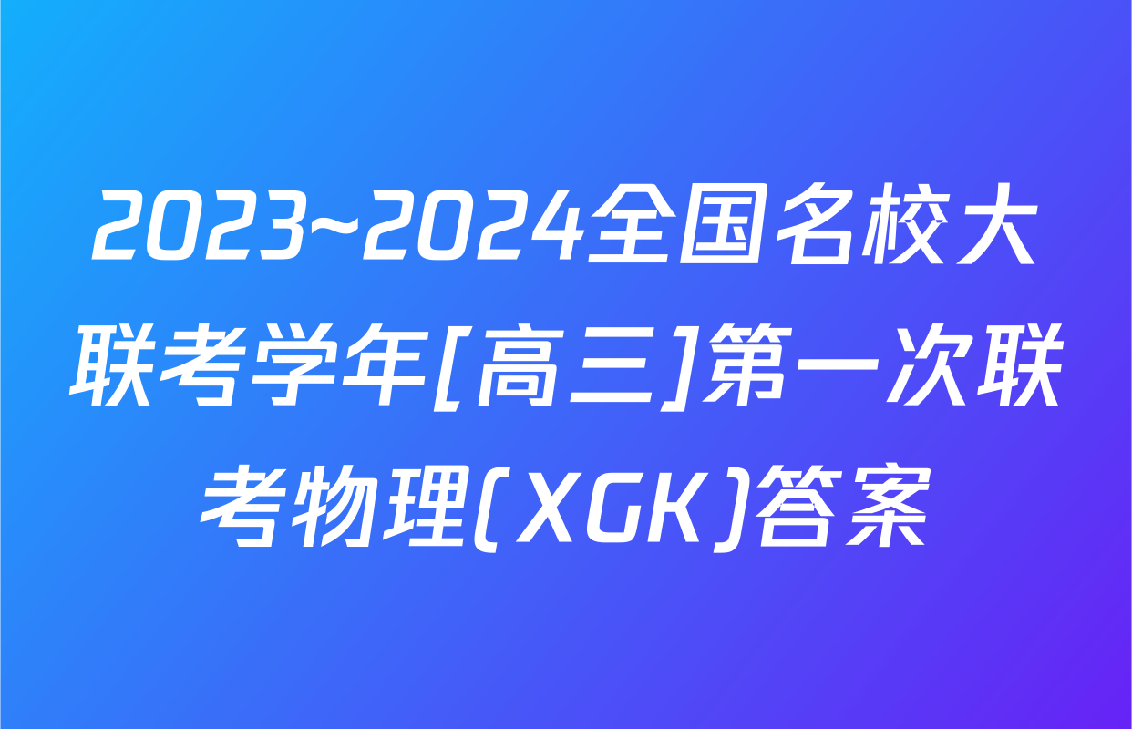 2023~2024全国名校大联考学年[高三]第一次联考物理(XGK)答案