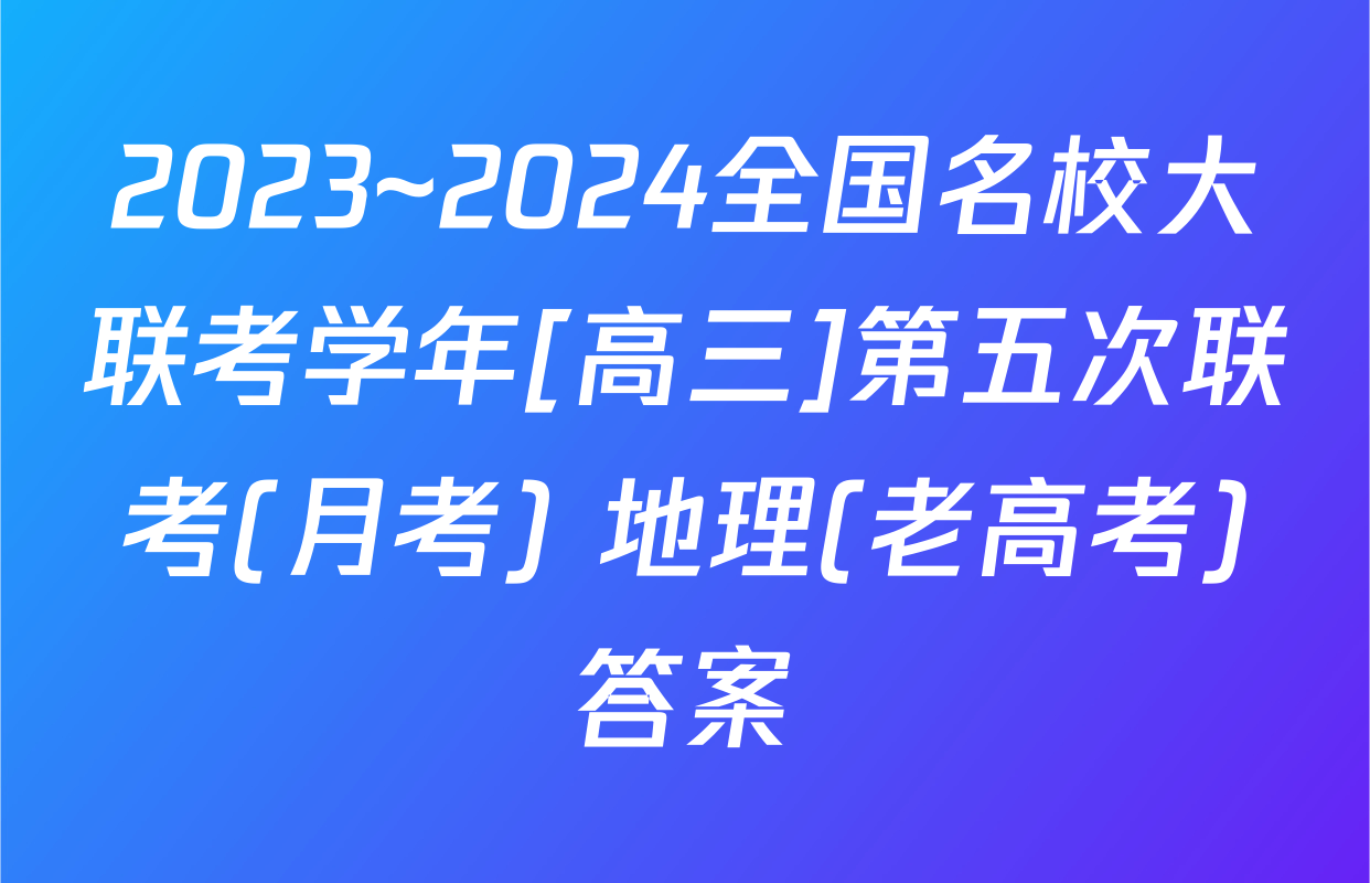 2023~2024全国名校大联考学年[高三]第五次联考(月考) 地理(老高考)答案