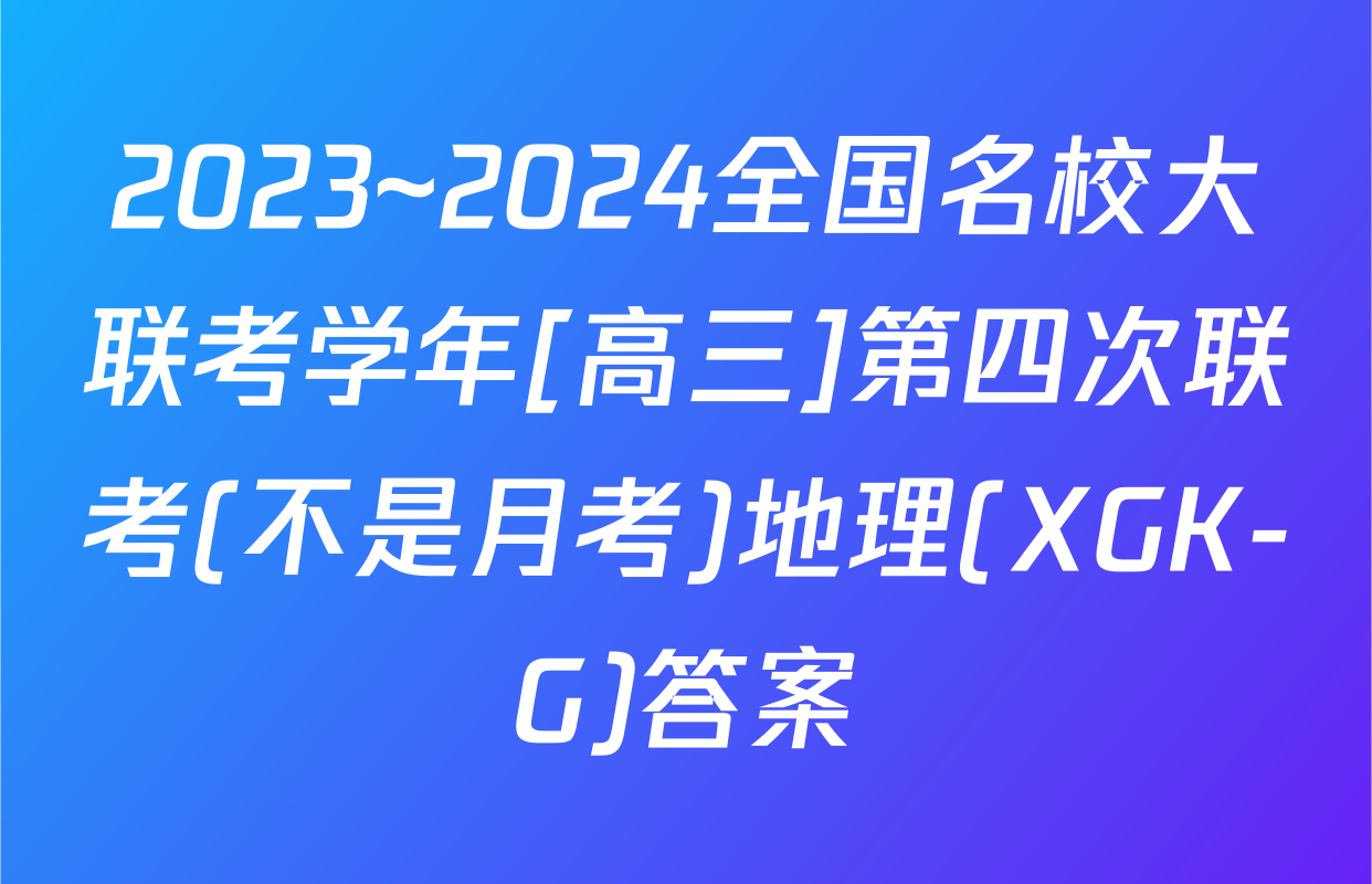 2023~2024全国名校大联考学年[高三]第四次联考(不是月考)地理(XGK-G)答案