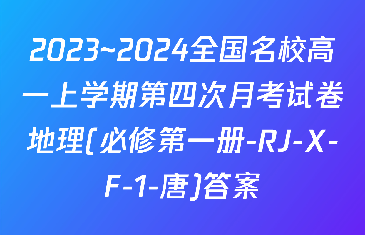 2023~2024全国名校高一上学期第四次月考试卷地理(必修第一册-RJ-X-F-1-唐)答案