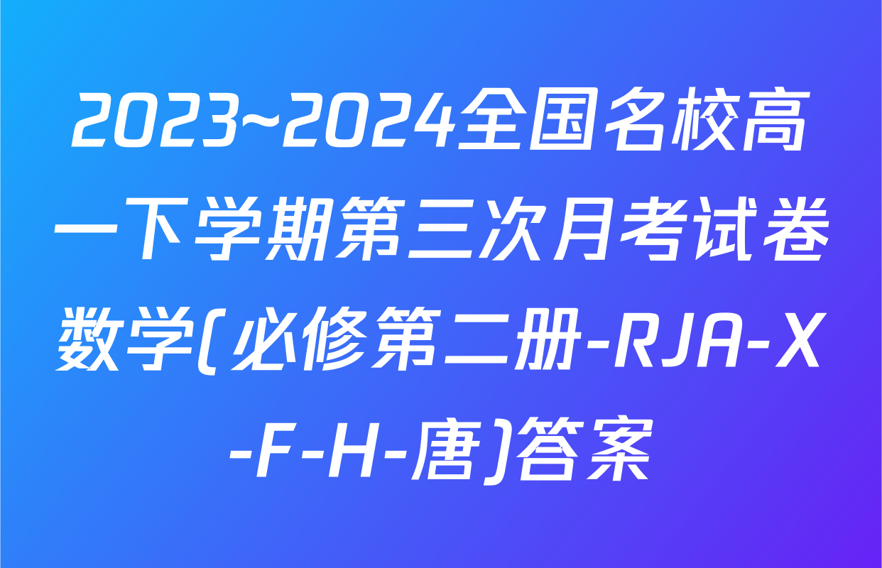 2023~2024全国名校高一下学期第三次月考试卷数学(必修第二册-RJA-X-F-H-唐)答案