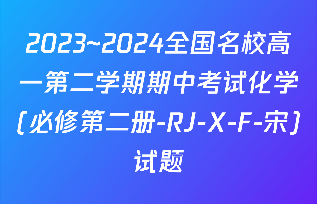 2023~2024全国名校高一第二学期期中考试化学(必修第二册-RJ-X-F-宋)试题