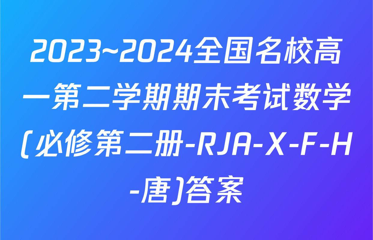 2023~2024全国名校高一第二学期期末考试数学(必修第二册-RJA-X-F-H-唐)答案