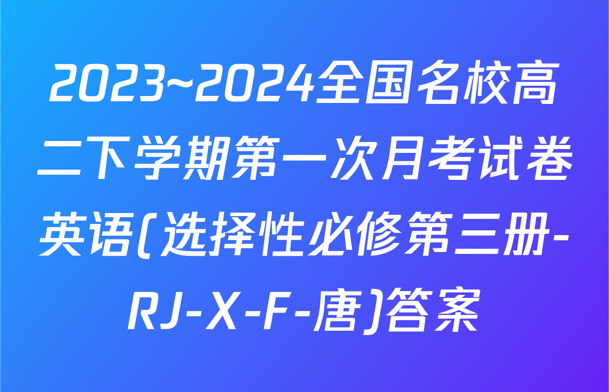 2023~2024全国名校高二下学期第一次月考试卷英语(选择性必修第三册-RJ-X-F-唐)答案