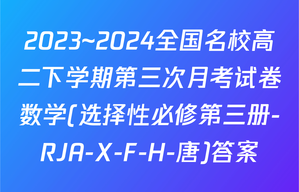 2023~2024全国名校高二下学期第三次月考试卷数学(选择性必修第三册-RJA-X-F-H-唐)答案