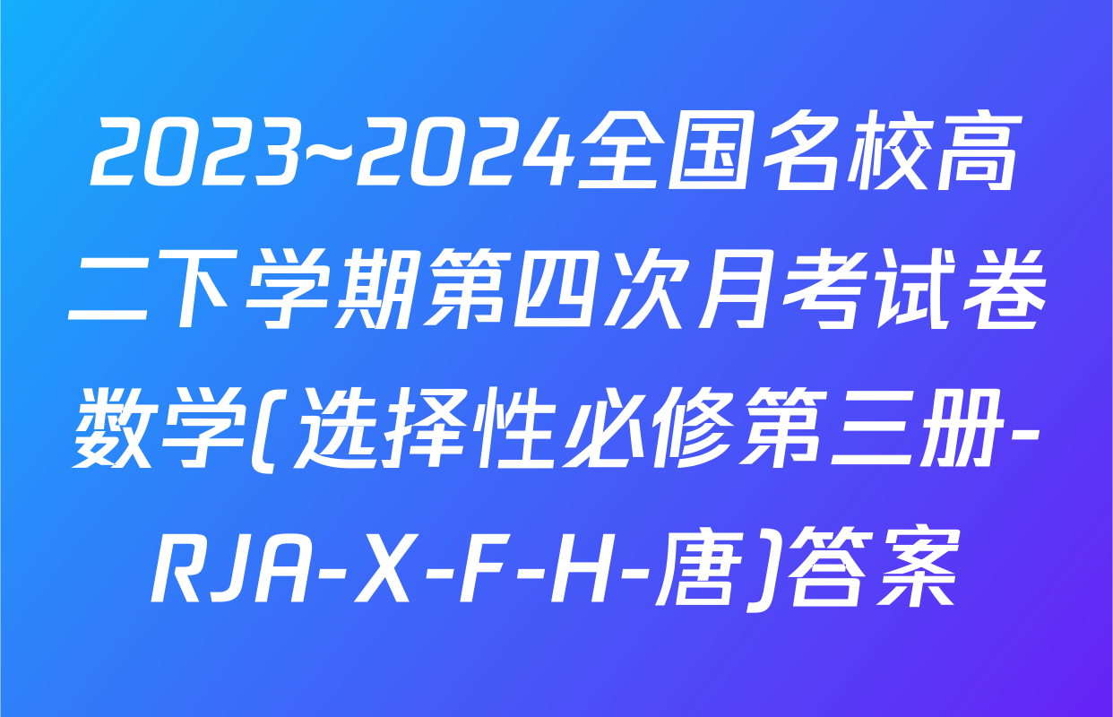 2023~2024全国名校高二下学期第四次月考试卷数学(选择性必修第三册-RJA-X-F-H-唐)答案