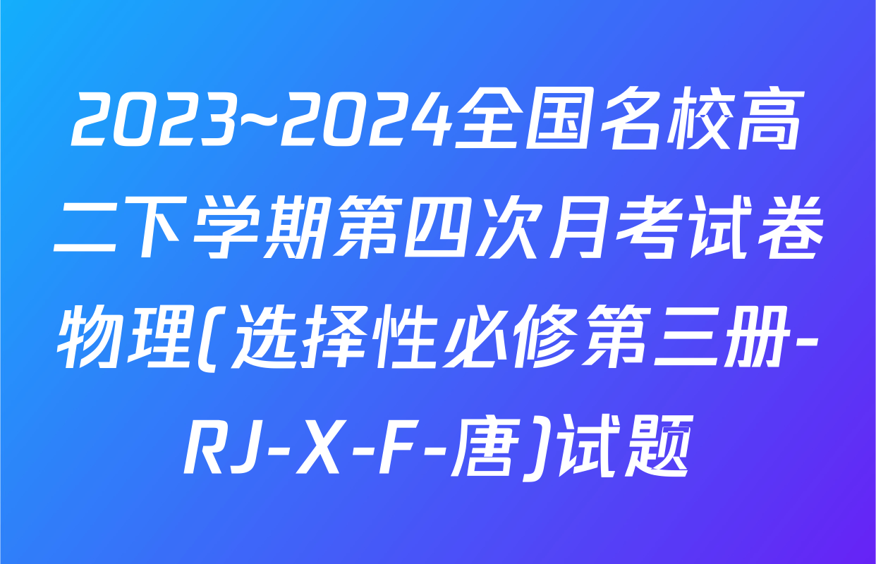 2023~2024全国名校高二下学期第四次月考试卷物理(选择性必修第三册-RJ-X-F-唐)试题