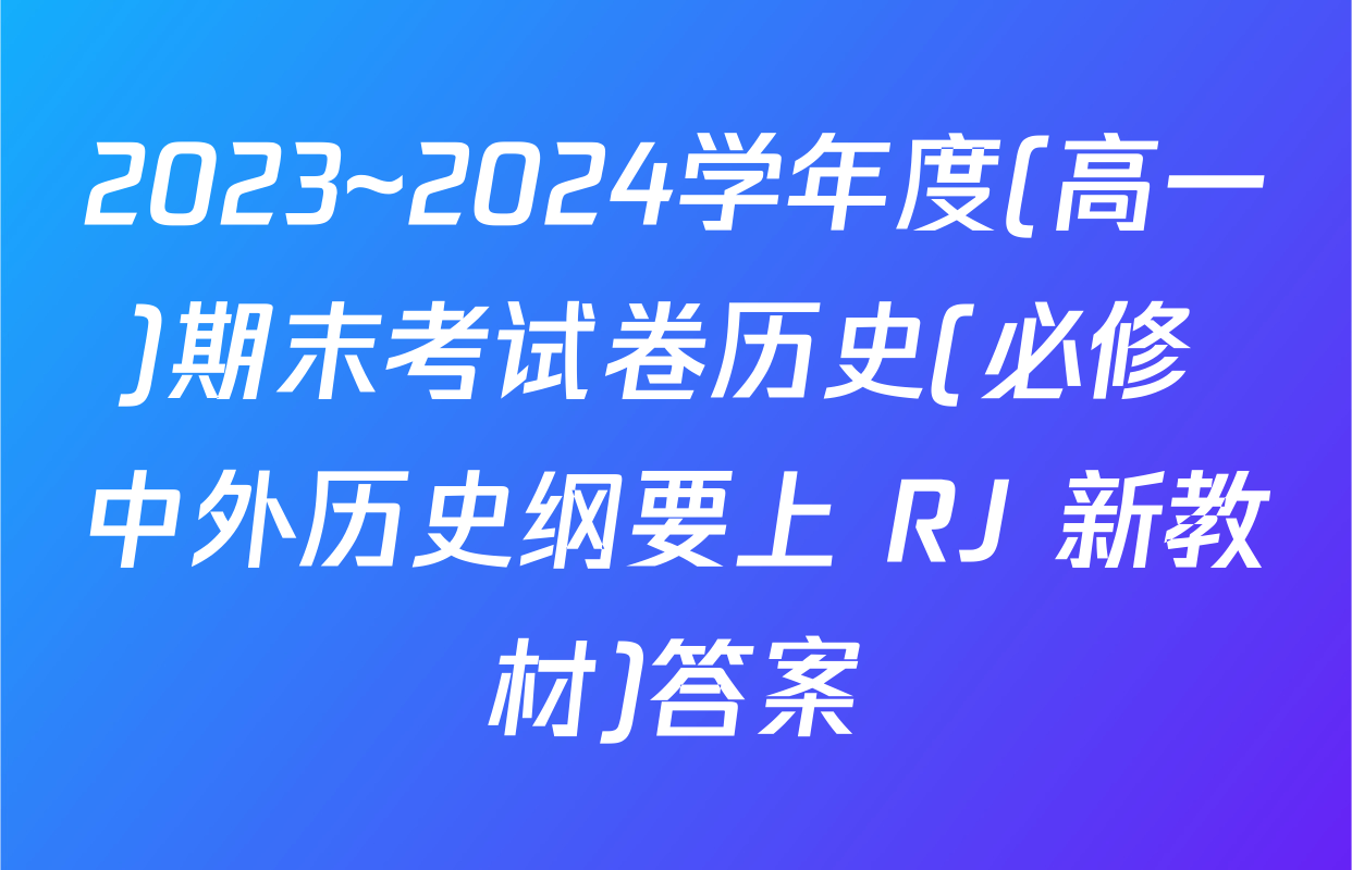 2023~2024学年度(高一)期末考试卷历史(必修 中外历史纲要上 RJ 新教材)答案