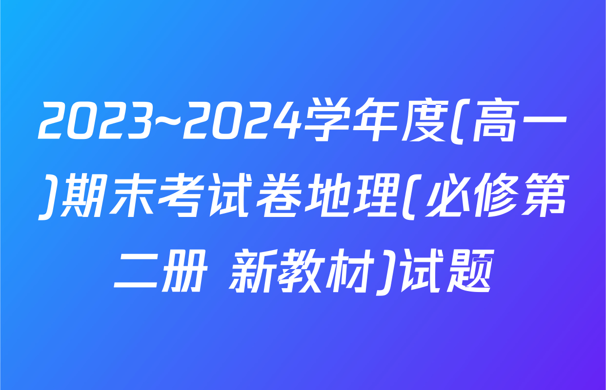 2023~2024学年度(高一)期末考试卷地理(必修第二册 新教材)试题