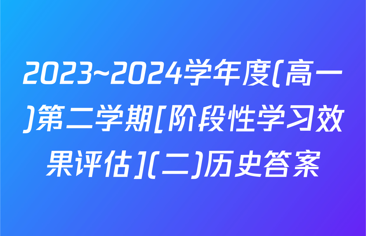 2023~2024学年度(高一)第二学期[阶段性学习效果评估](二)历史答案