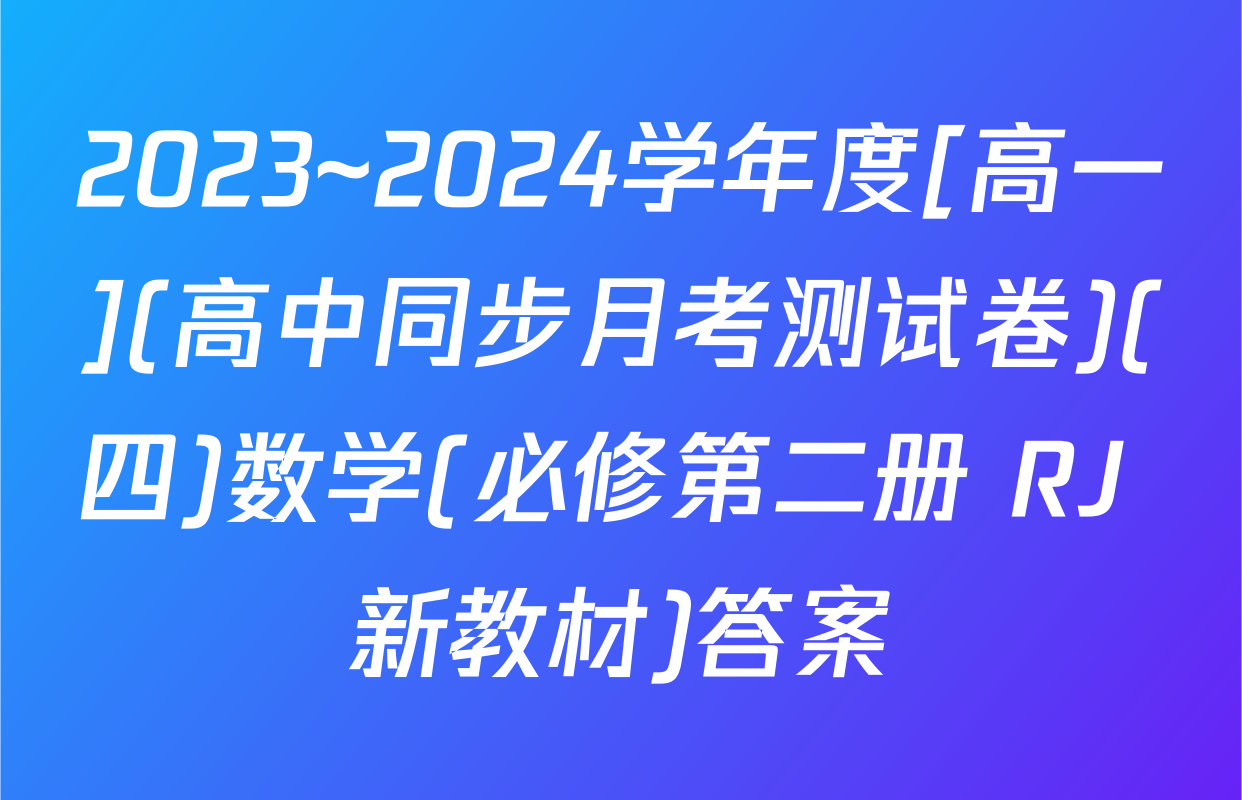 2023~2024学年度[高一](高中同步月考测试卷)(四)数学(必修第二册 RJ 新教材)答案