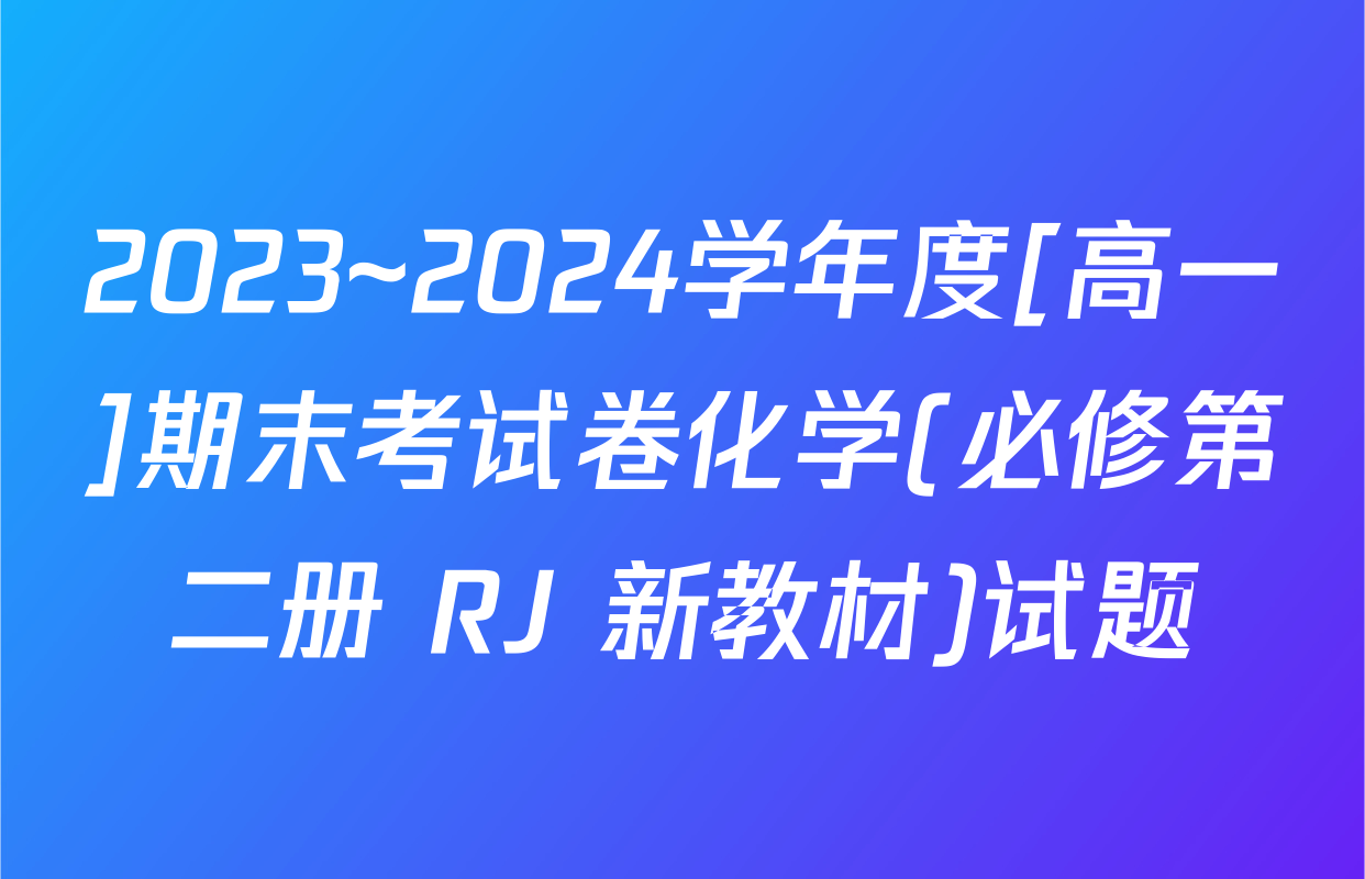 2023~2024学年度[高一]期末考试卷化学(必修第二册 RJ 新教材)试题