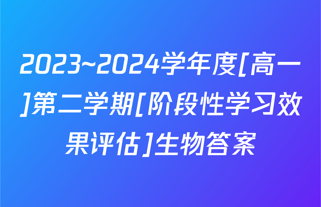 2023~2024学年度[高一]第二学期[阶段性学习效果评估]生物答案