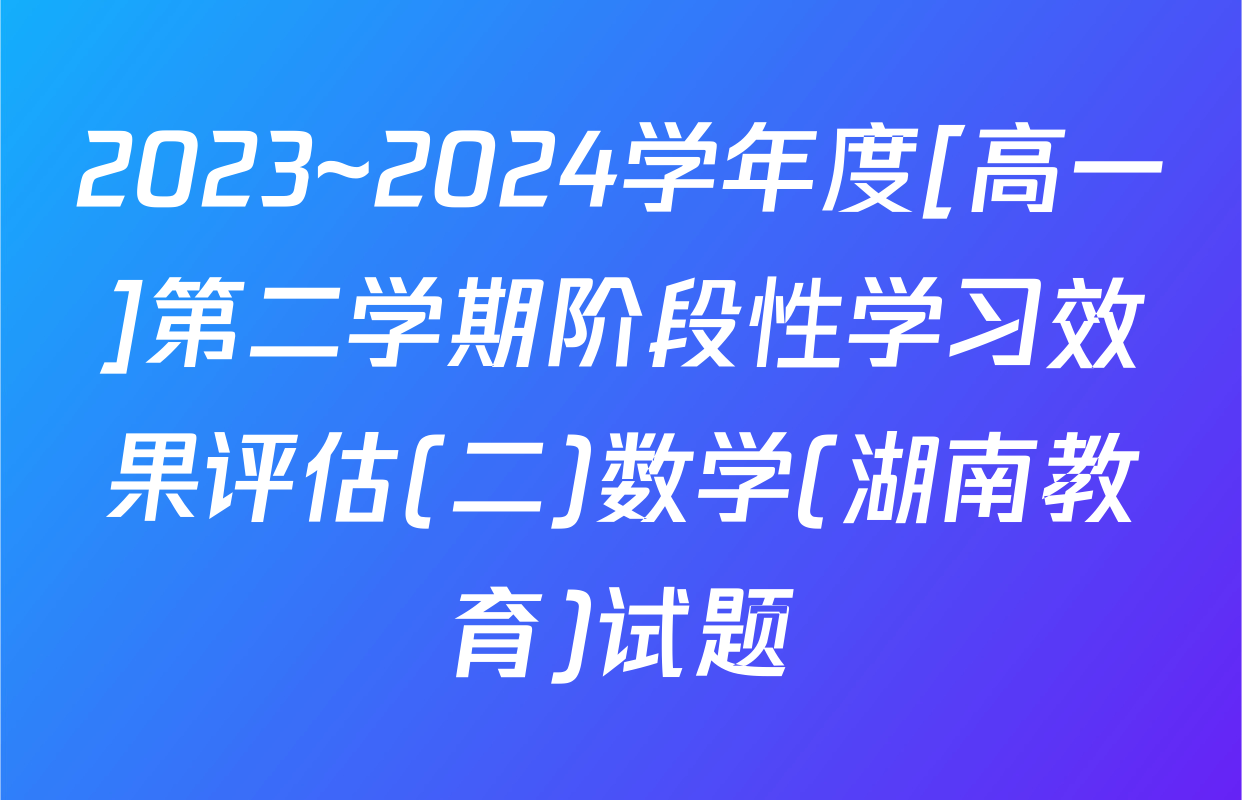 2023~2024学年度[高一]第二学期阶段性学习效果评估(二)数学(湖南教育)试题